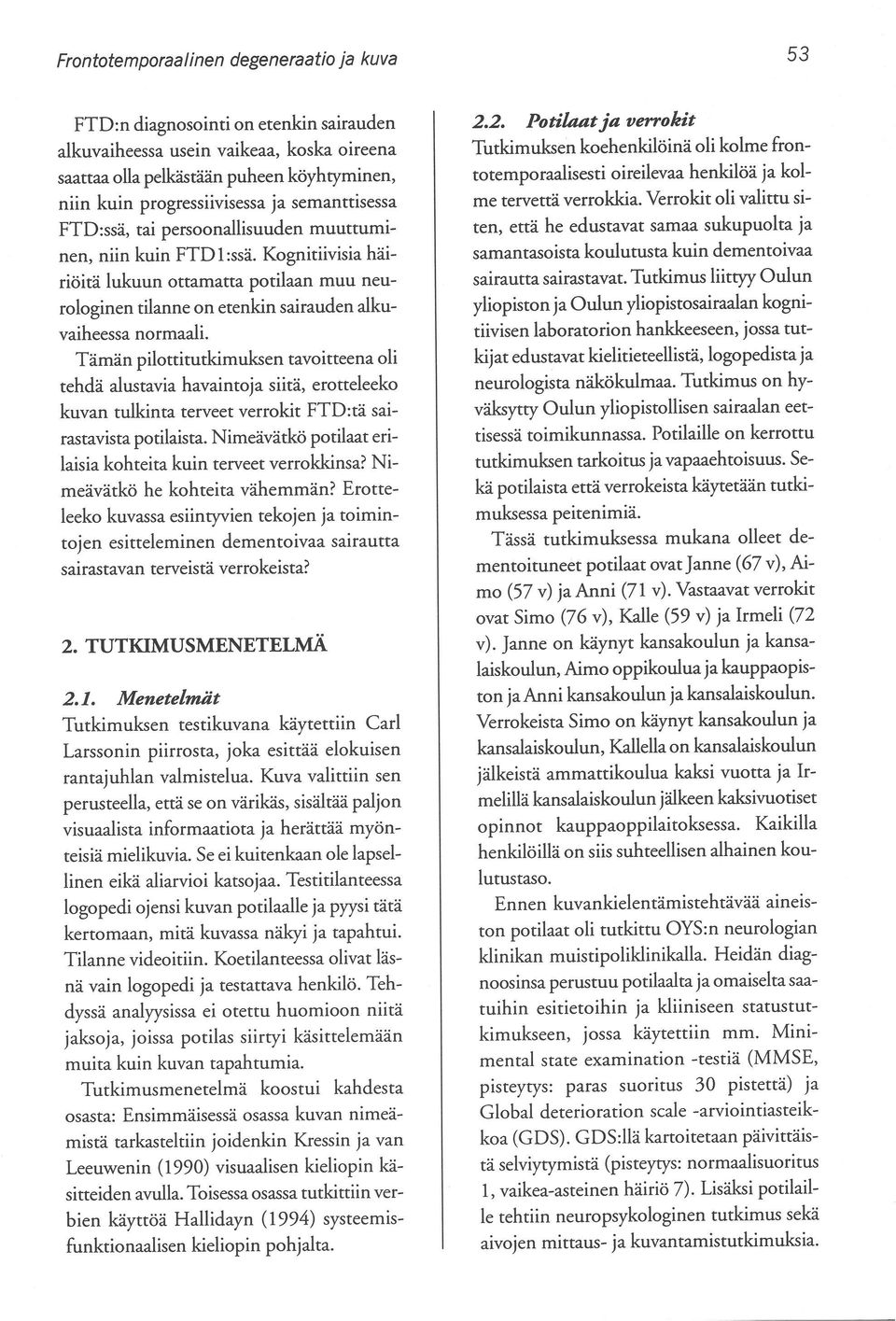Tämän pilottitutkimuksen tavoitteena oli tehdä alustavia havaintoja siitä, erotteleeko kuvan tulkinta terveet verrokit FTD:tä sairastavista potilaista.