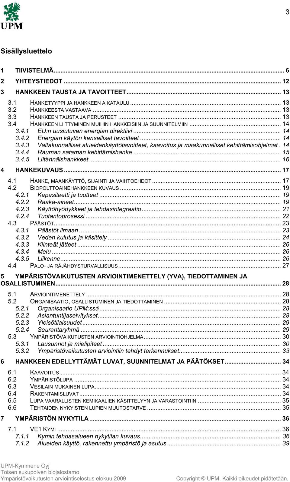 14 3.4.4 Rauman sataman kehittämishanke... 15 3.4.5 Liitännäishankkeet... 16 4 HANKEKUVAUS... 17 4.1 HANKE, MAANKÄYTTÖ, SIJAINTI JA VAIHTOEHDOT... 17 4.2 BIOPOLTTOAINEHANKKEEN KUVAUS... 19 4.2.1 Kapasiteetti ja tuotteet.