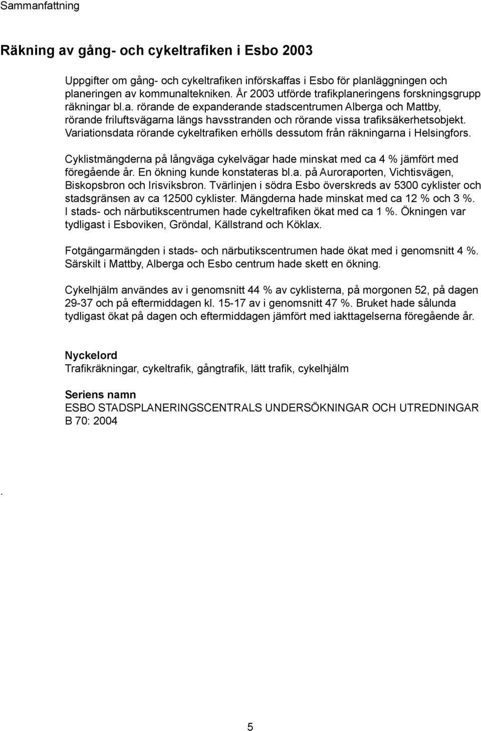 Variationsdata rörande cykeltrafiken erhölls dessutom från räkningarna i Helsingfors. Cyklistmängderna på långväga cykelvägar hade minskat med ca 4 % jämfört med föregående år.