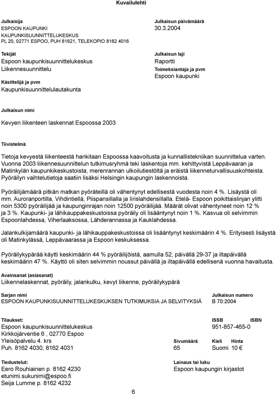 Julkaisun laji Raportti Toimeksiantaja ja pvm Espoon kaupunki Julkaisun nimi Kevyen liikenteen laskennat Espoossa 2003 Tiivistelmä Tietoja kevyestä liikenteestä hankitaan Espoossa kaavoitusta ja