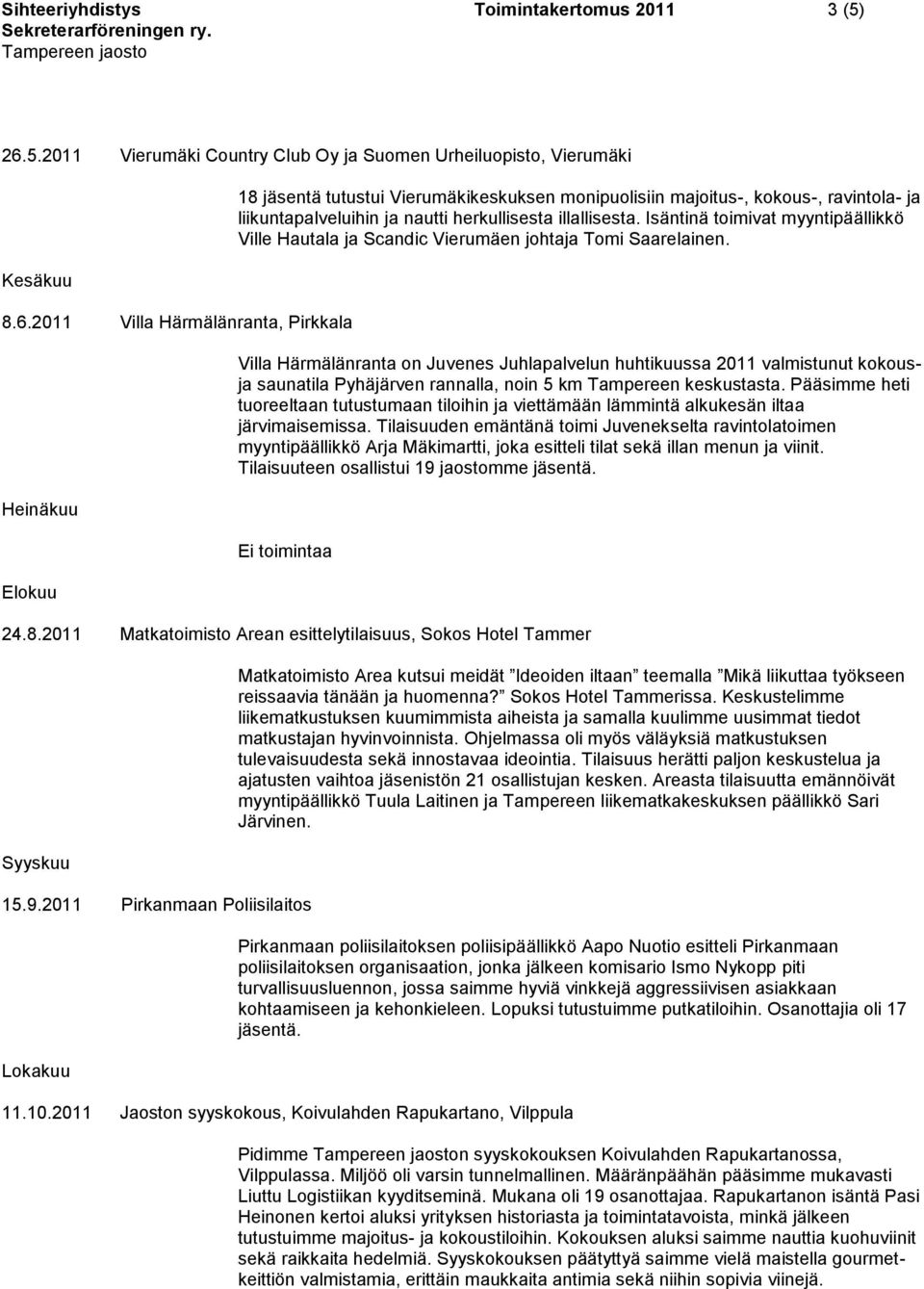 2011 Villa Härmälänranta, Pirkkala Heinäkuu Elokuu 18 jäsentä tutustui Vierumäkikeskuksen monipuolisiin majoitus-, kokous-, ravintola- ja liikuntapalveluihin ja nautti herkullisesta illallisesta.