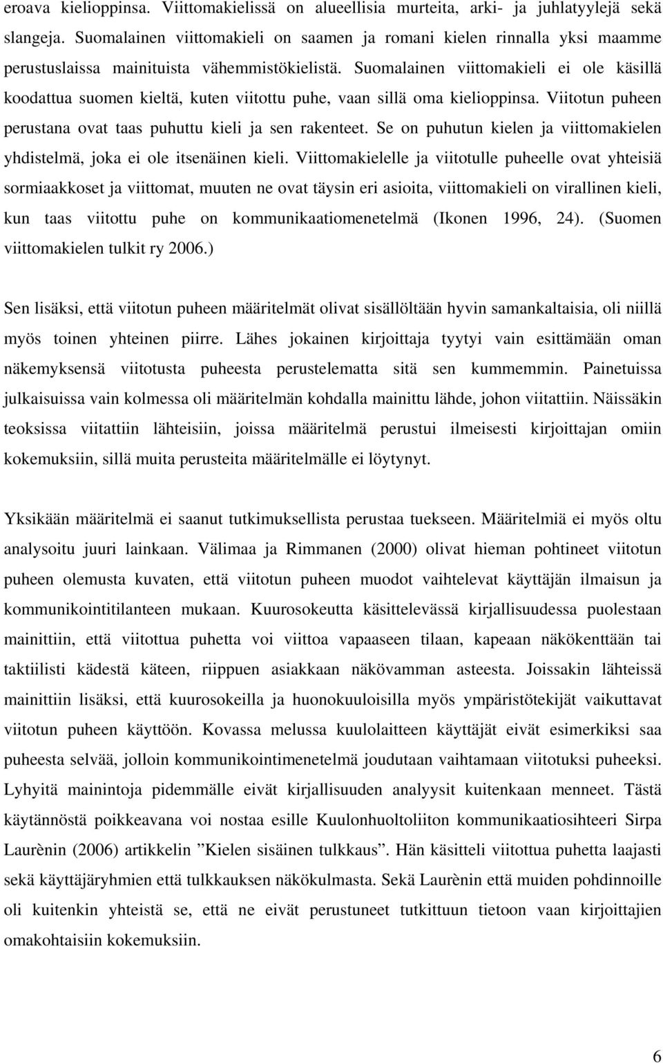 Suomalainen viittomakieli ei ole käsillä koodattua suomen kieltä, kuten viitottu puhe, vaan sillä oma kielioppinsa. Viitotun puheen perustana ovat taas puhuttu kieli ja sen rakenteet.