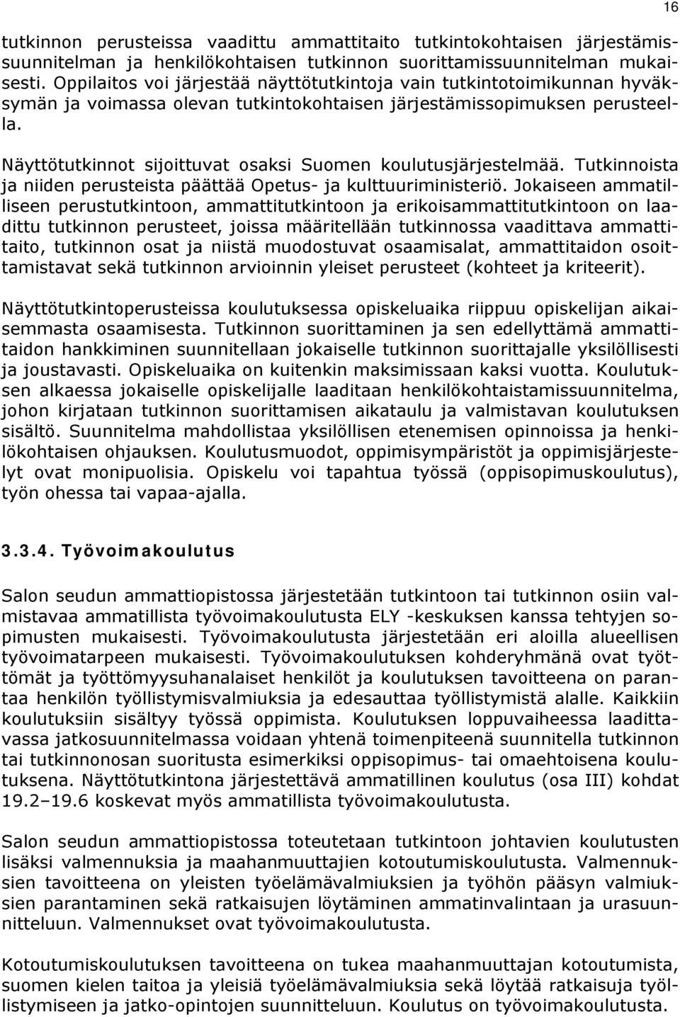 Näyttötutkinnot sijoittuvat osaksi Suomen koulutusjärjestelmää. Tutkinnoista ja niiden perusteista päättää Opetus- ja kulttuuriministeriö.