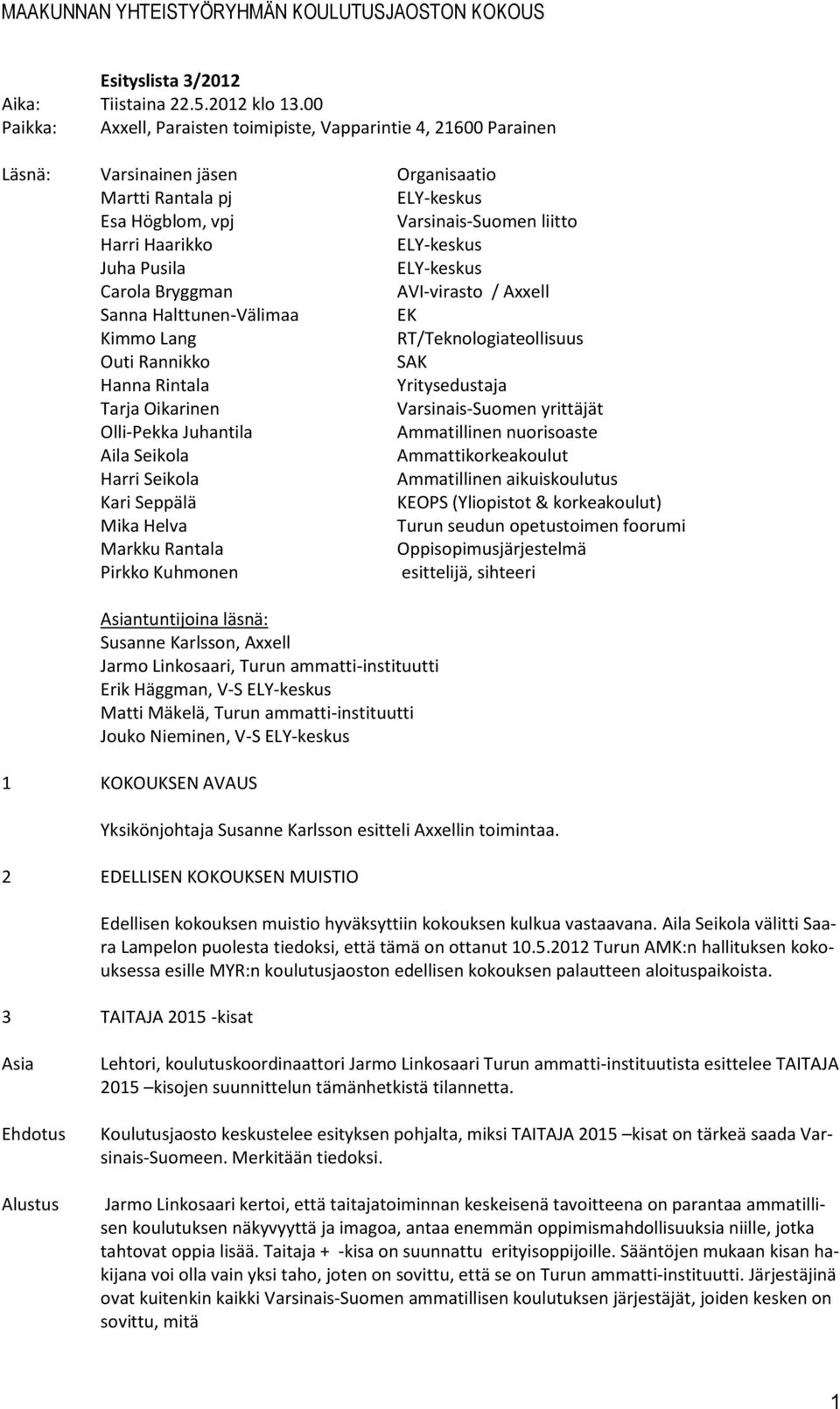 Carola Bryggman AVI-virasto / Axxell Sanna Halttunen-Välimaa EK Kimmo Lang RT/Teknologiateollisuus Outi Rannikko SAK Hanna Rintala Yritysedustaja Tarja Oikarinen Varsinais-Suomen yrittäjät Olli-Pekka