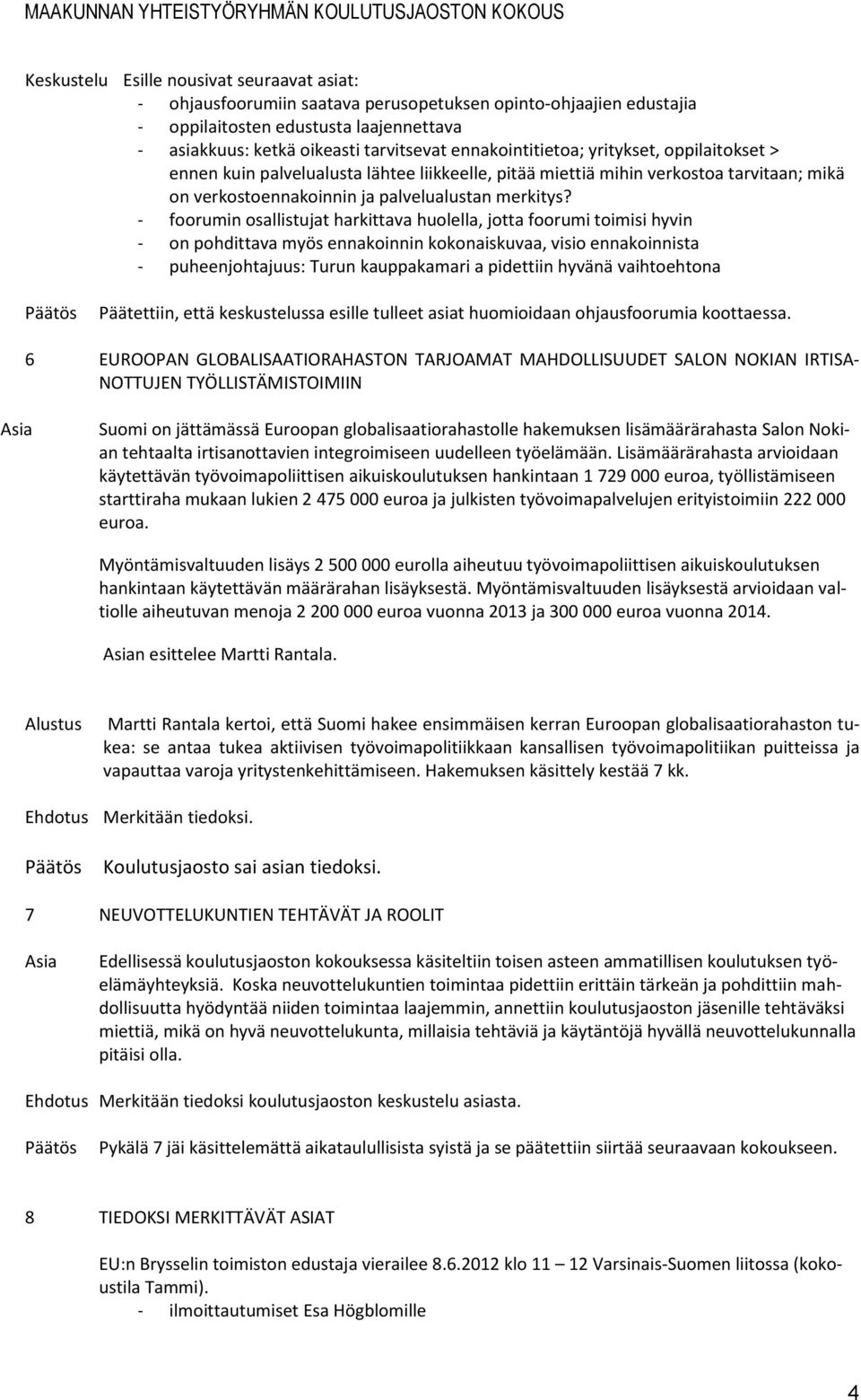 - foorumin osallistujat harkittava huolella, jotta foorumi toimisi hyvin - on pohdittava myös ennakoinnin kokonaiskuvaa, visio ennakoinnista - puheenjohtajuus: Turun kauppakamari a pidettiin hyvänä