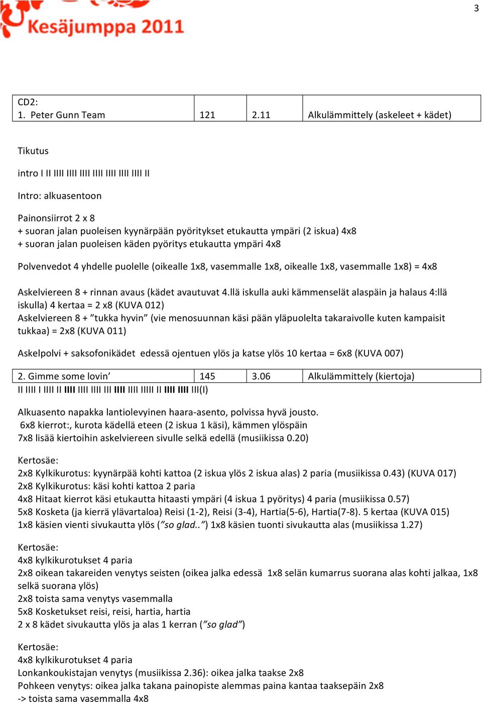 (2 iskua) 4x8 + suoran jalan puoleisen käden pyöritys etukautta ympäri 4x8 Polvenvedot 4 yhdelle puolelle (oikealle 1x8, vasemmalle 1x8, oikealle 1x8, vasemmalle 1x8) = 4x8 Askelviereen 8 + rinnan