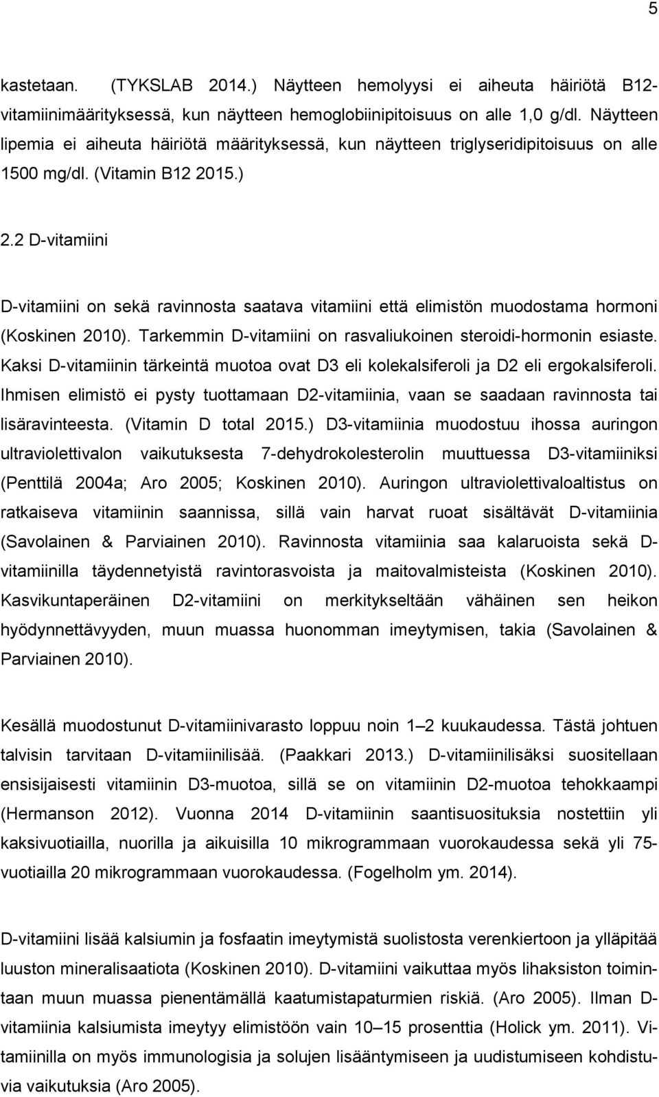 2 D-vitamiini D-vitamiini on sekä ravinnosta saatava vitamiini että elimistön muodostama hormoni (Koskinen 2010). Tarkemmin D-vitamiini on rasvaliukoinen steroidi-hormonin esiaste.