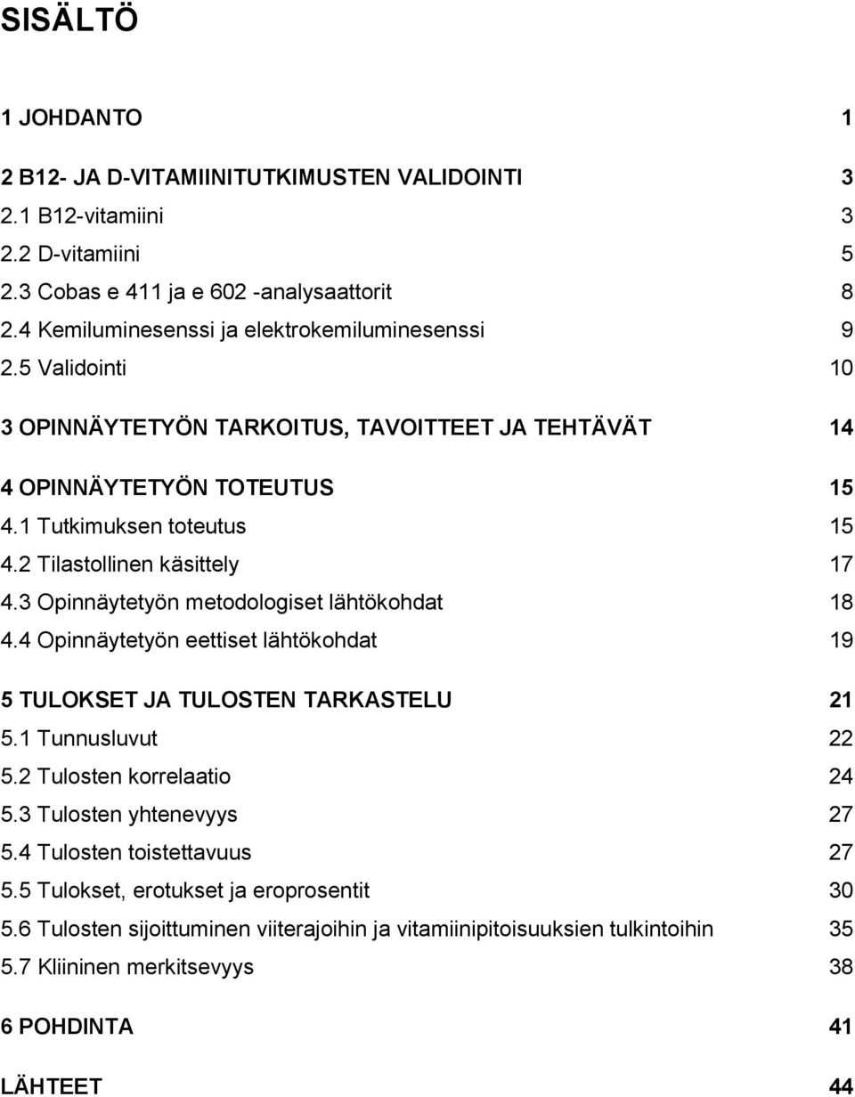 2 Tilastollinen käsittely 17 4.3 Opinnäytetyön metodologiset lähtökohdat 18 4.4 Opinnäytetyön eettiset lähtökohdat 19 5 TULOKSET JA TULOSTEN TARKASTELU 21 5.1 Tunnusluvut 22 5.