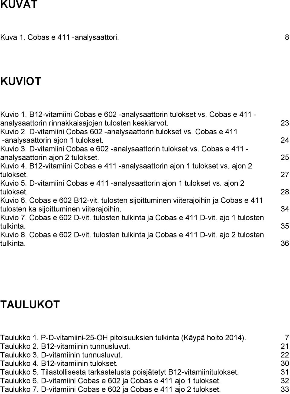 Cobas e 411 - analysaattorin ajon 2 tulokset. 25 Kuvio 4. B12-vitamiini Cobas e 411 -analysaattorin ajon 1 tulokset vs. ajon 2 tulokset. 27 Kuvio 5.