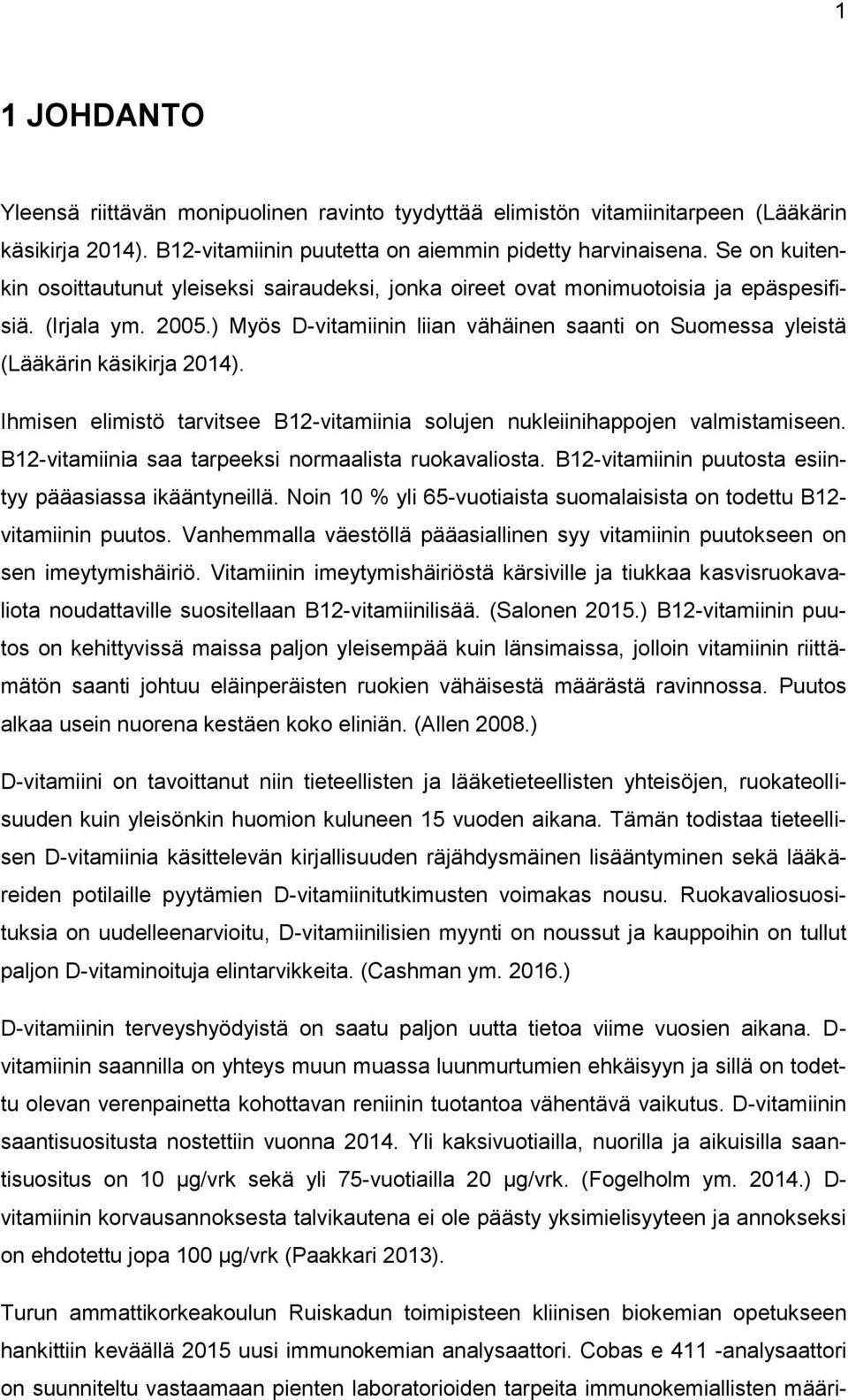 ) Myös D-vitamiinin liian vähäinen saanti on Suomessa yleistä (Lääkärin käsikirja 2014). Ihmisen elimistö tarvitsee B12-vitamiinia solujen nukleiinihappojen valmistamiseen.