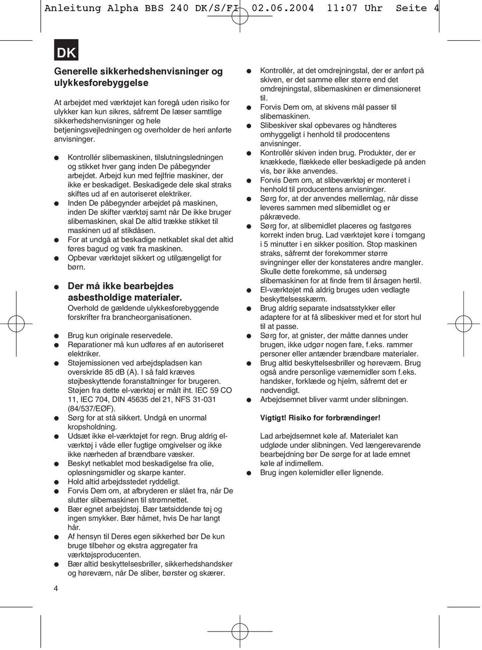 sikkerhedshenvisninger og hele betjeningsvejledningen og overholder de heri anførte anvisninger. Kontrollér slibemaskinen, tilslutningsledningen og stikket hver gang inden De påbegynder arbejdet.