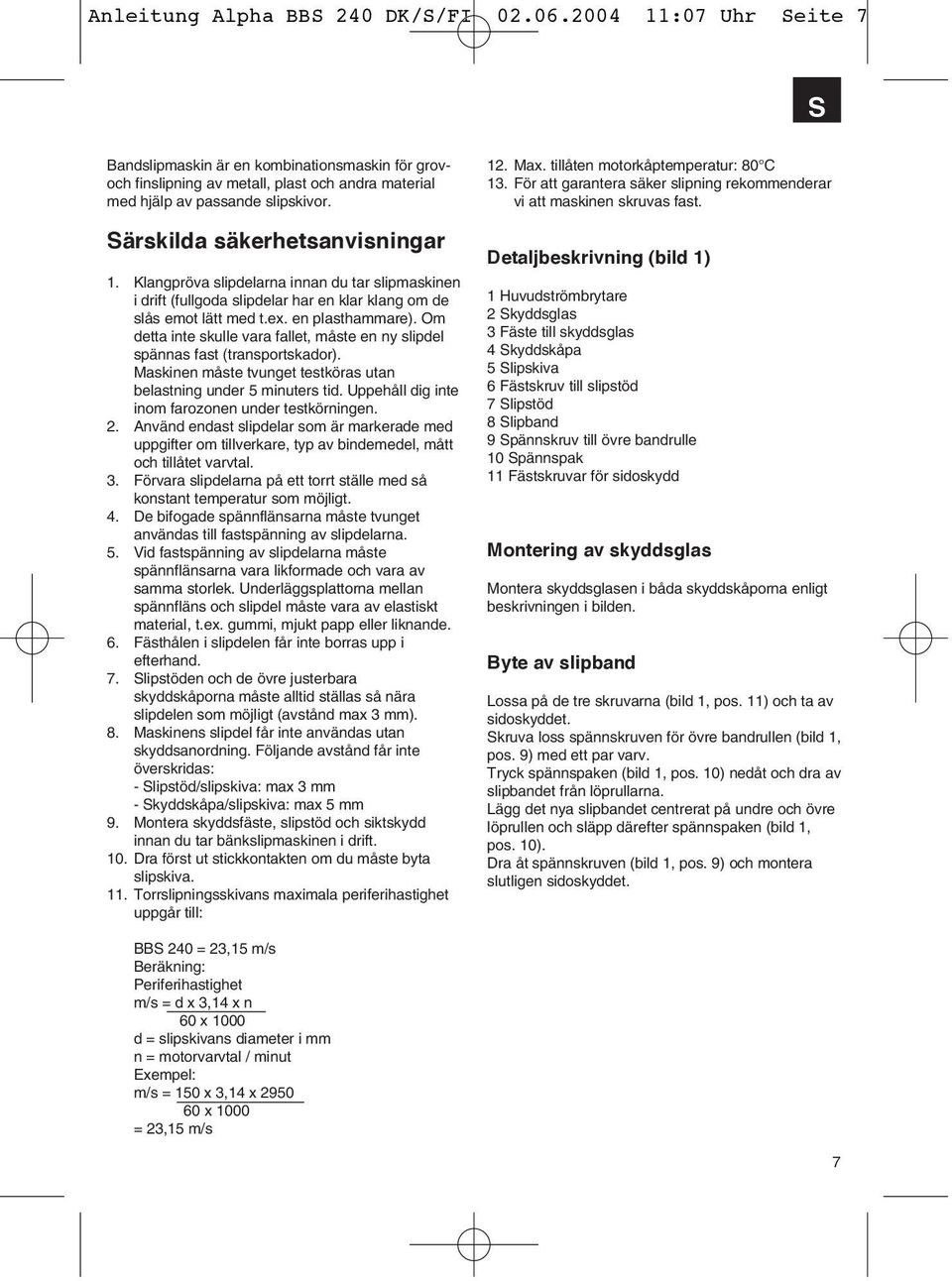 Om detta inte skulle vara fallet, måste en ny slipdel spännas fast (transportskador). Maskinen måste tvunget testköras utan belastning under 5 minuters tid.