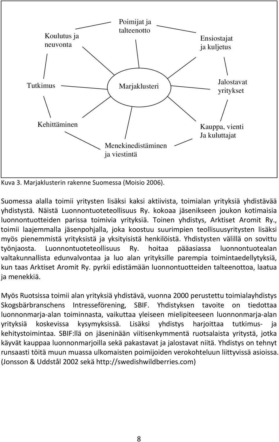 kokoaa jäsenikseen joukon kotimaisia luonnontuotteiden parissa toimivia yrityksiä. Toinen yhdistys, Arktiset Aromit Ry.