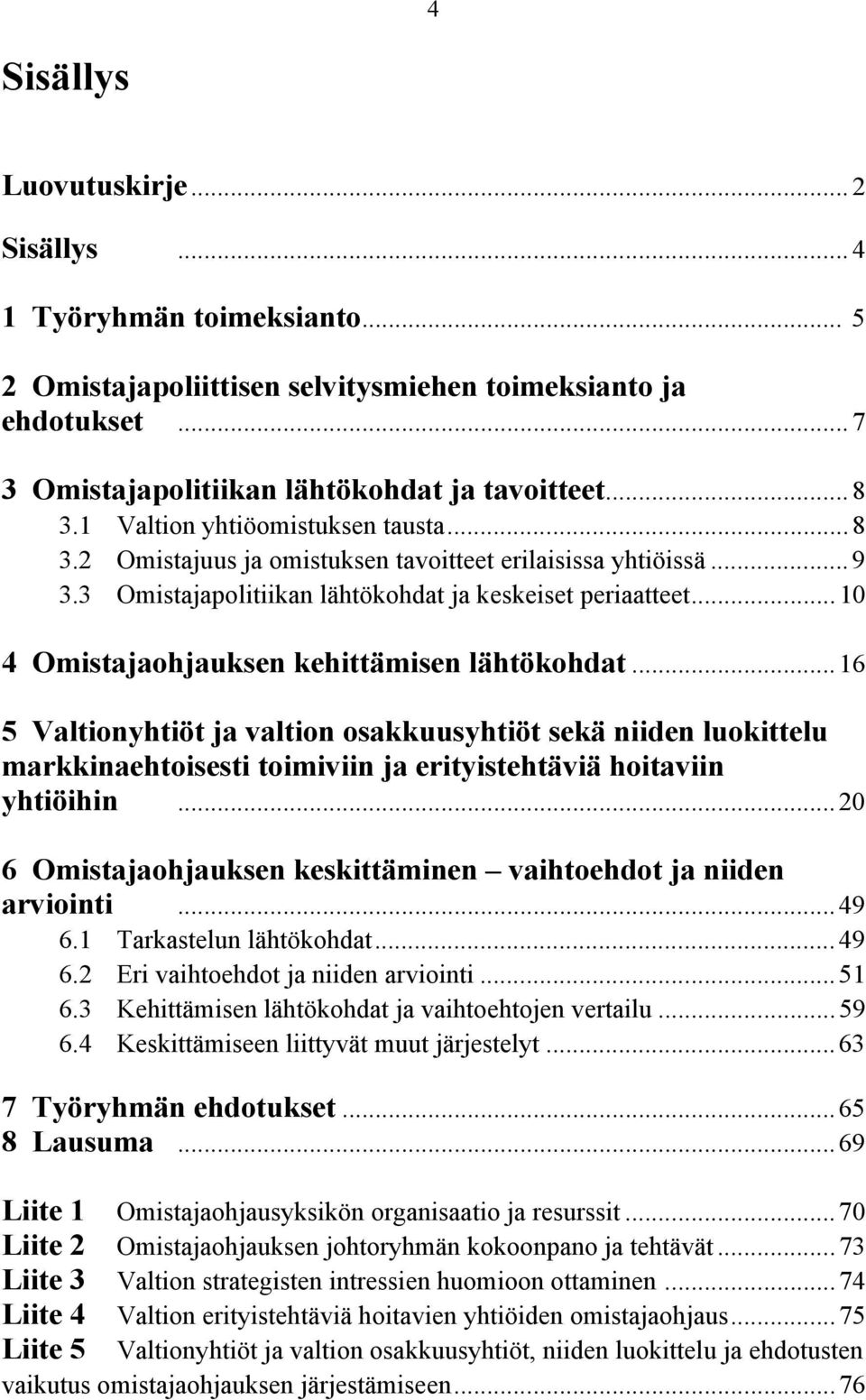 ..10 4 Omistajaohjauksen kehittämisen lähtökohdat...16 5 Valtionyhtiöt ja valtion osakkuusyhtiöt sekä niiden luokittelu markkinaehtoisesti toimiviin ja erityistehtäviä hoitaviin yhtiöihin.