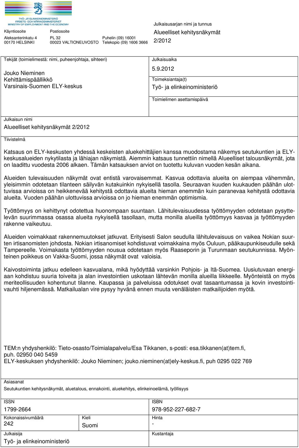 2012 Toimeksiantaja(t) Työ- ja elinkeinoministeriö Toimielimen asettamispäivä Julkaisun nimi Alueelliset kehitysnäkymät 2/2012 Tiivistelmä Katsaus on ELY-keskusten yhdessä keskeisten aluekehittäjien