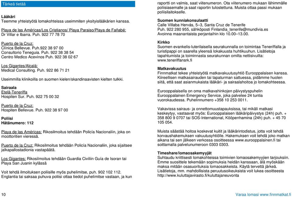 Sairaala Etelä-Teneriffa Hospiten Sur. Puh. 922 75 00 32 Puerto de la Cruz: Hospiten Bellevue. Puh. 922 38 97 00 Poliisi Hätänumero: 112 Playa de las Américas: Rikosilmoitus tehdään Policía Nacionaliin, joka on moottoritien vieressä.