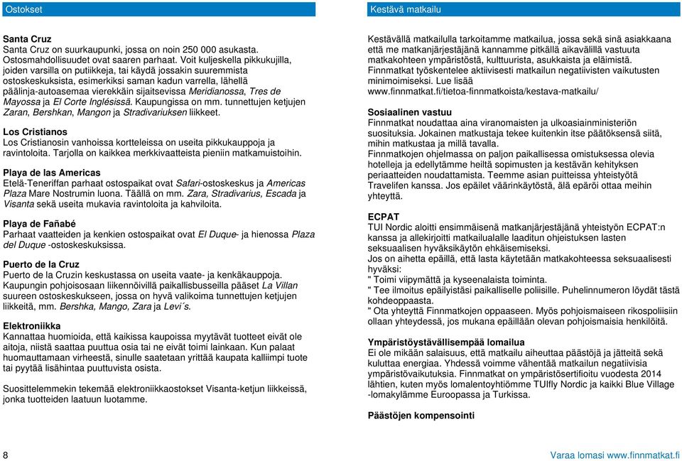 Meridianossa, Tres de Mayossa ja El Corte Inglésissä. Kaupungissa on mm. tunnettujen ketjujen Zaran, Bershkan, Mangon ja Stradivariuksen liikkeet.