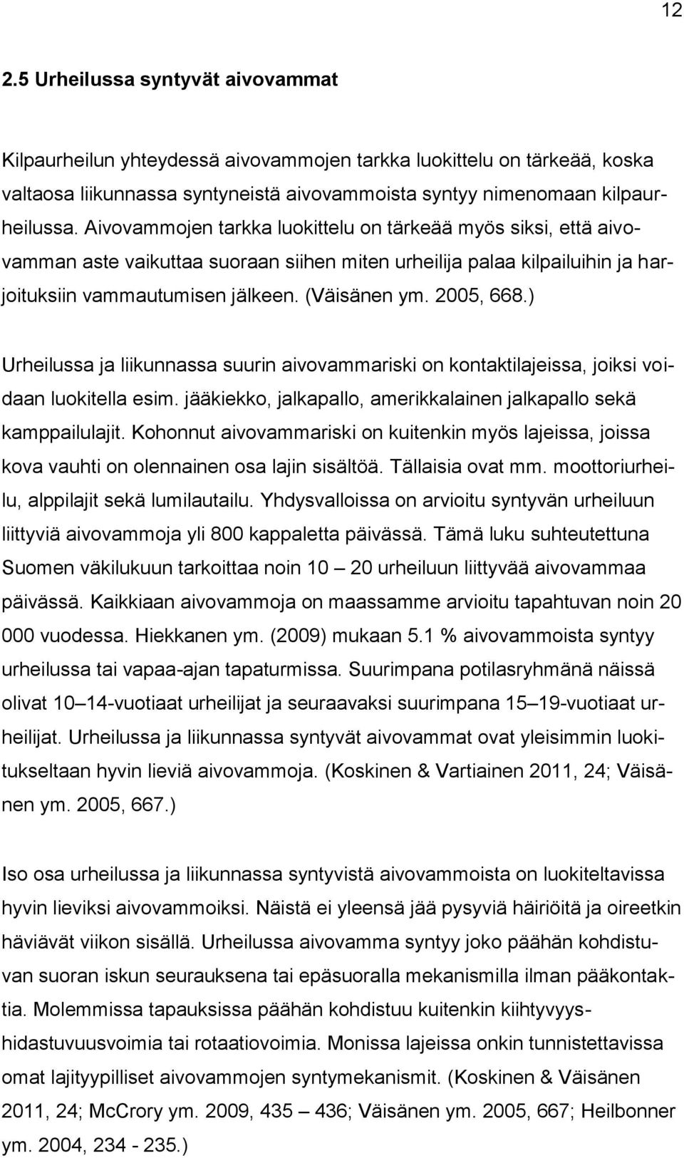 ) Urheilussa ja liikunnassa suurin aivovammariski on kontaktilajeissa, joiksi voidaan luokitella esim. jääkiekko, jalkapallo, amerikkalainen jalkapallo sekä kamppailulajit.