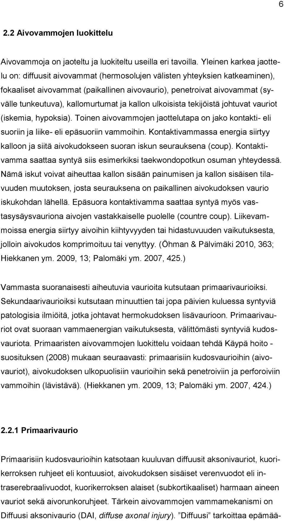 kallomurtumat ja kallon ulkoisista tekijöistä johtuvat vauriot (iskemia, hypoksia). Toinen aivovammojen jaottelutapa on jako kontakti- eli suoriin ja liike- eli epäsuoriin vammoihin.