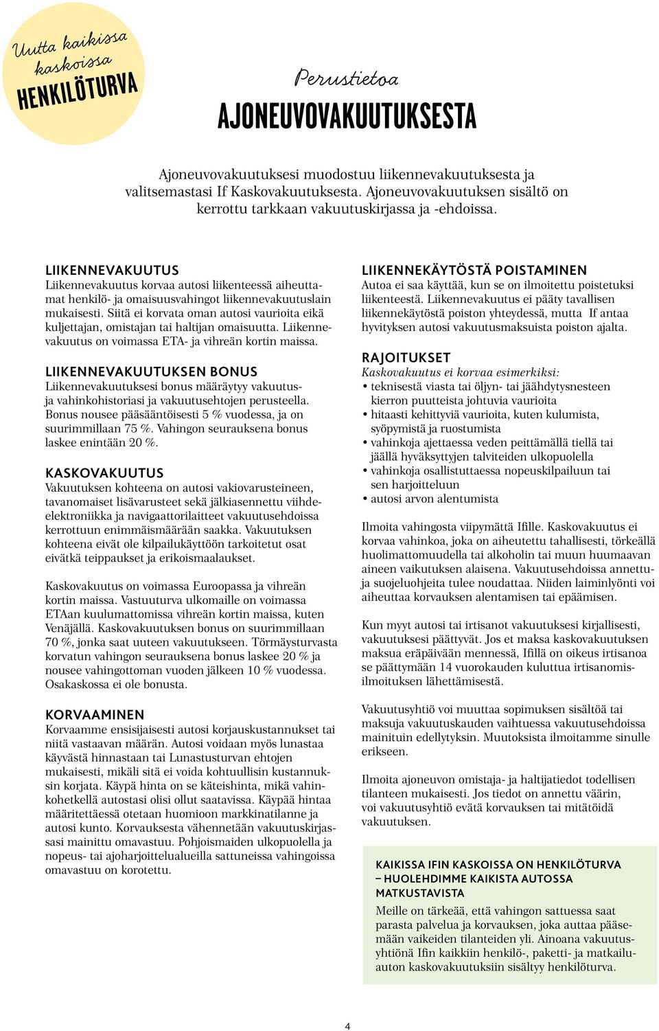 LIIKENNEVAKUUTUS Liikennevakuutus korvaa autosi liikenteessä aiheuttamat henkilö- ja omaisuusvahingot liikennevakuutuslain mukaisesti.