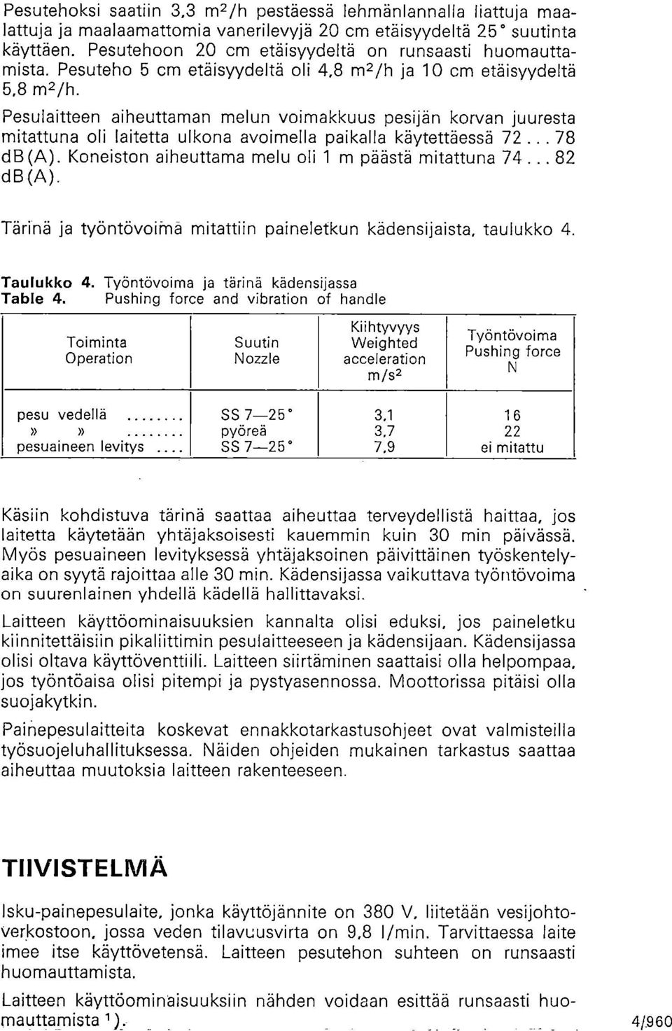 Pesulaitteen aiheuttaman melun voimakkuus pesijän korvan juuresta mitattuna oli laitetta ulkona avoimella paikalla käytettäessä 72... 78 db(a). Koneiston aiheuttama melu oli 1 m päästä mitattuna 74.