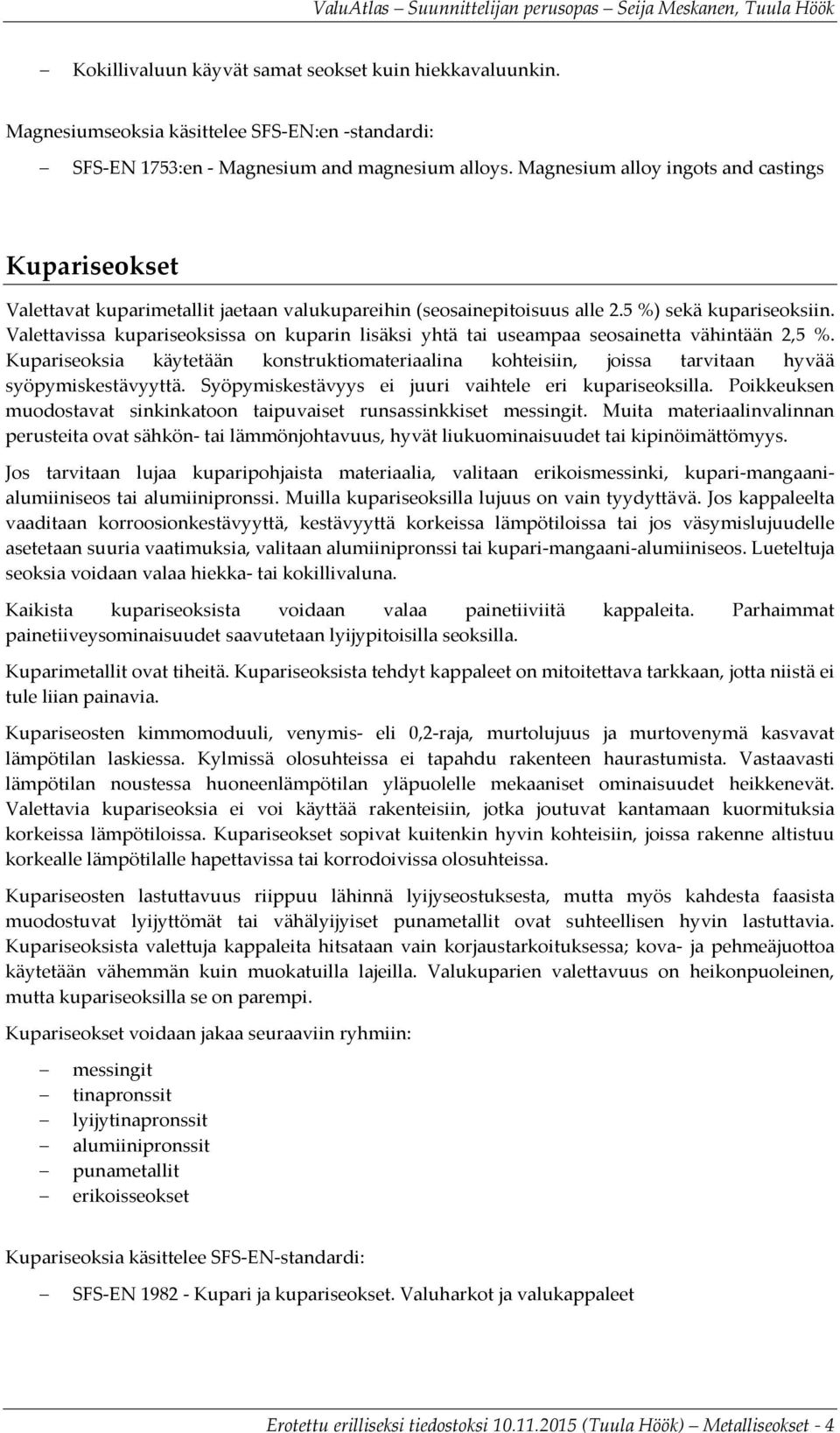 Valettavissa kupariseoksissa on kuparin lisäksi yhtä tai useampaa seosainetta vähintään 2,5 %. Kupariseoksia käytetään konstruktiomateriaalina kohteisiin, joissa tarvitaan hyvää syöpymiskestävyyttä.