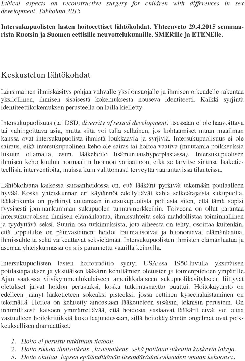 Keskustelun lähtökohdat Länsimainen ihmiskäsitys pohjaa vahvalle yksilönsuojalle ja ihmisen oikeudelle rakentaa yksilöllinen, ihmisen sisäisestä kokemuksesta nouseva identiteetti.