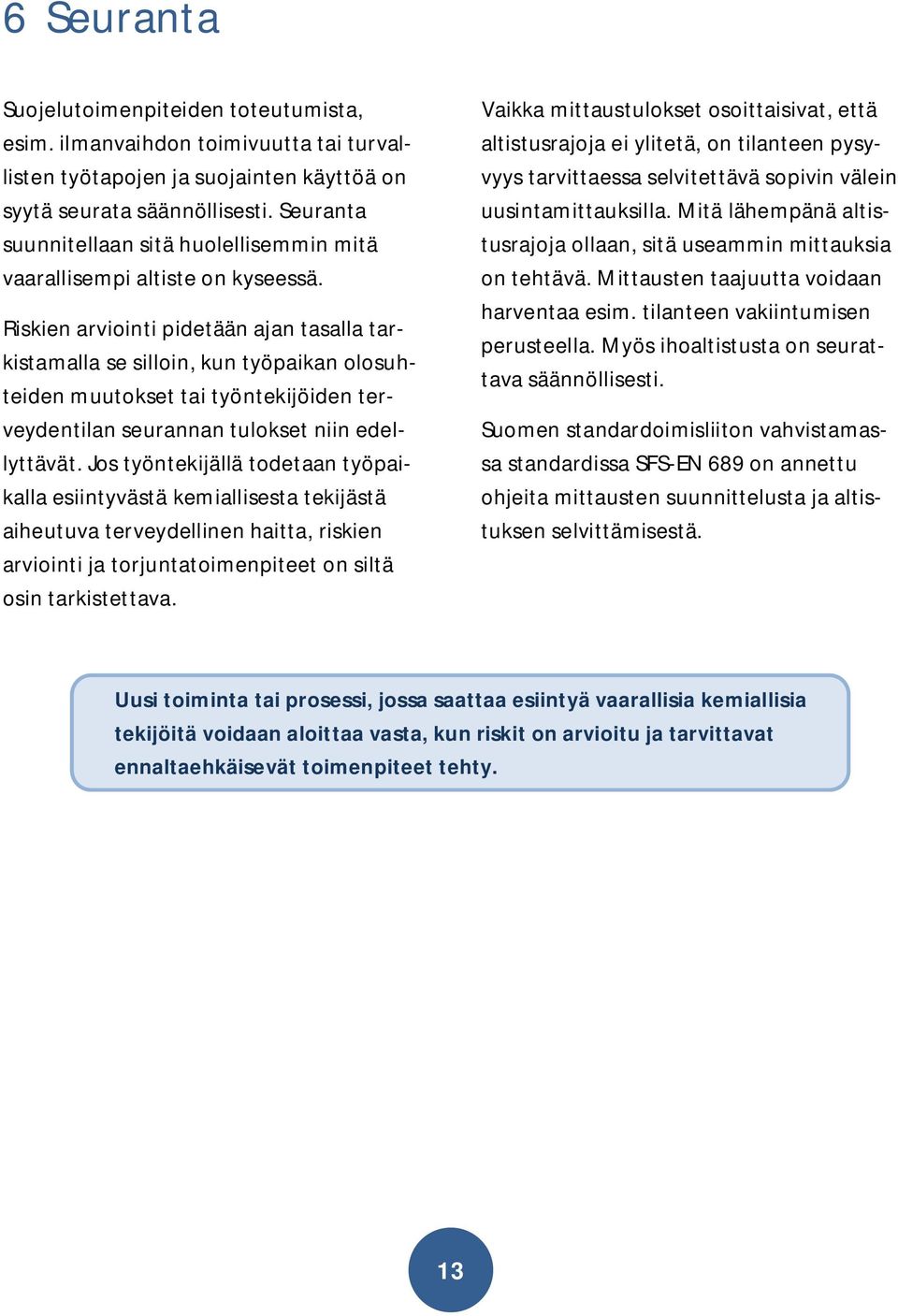 Riskien arviointi pidetään ajan tasalla tarkistamalla se silloin, kun työpaikan olosuhteiden muutokset tai työntekijöiden terveydentilan seurannan tulokset niin edellyttävät.