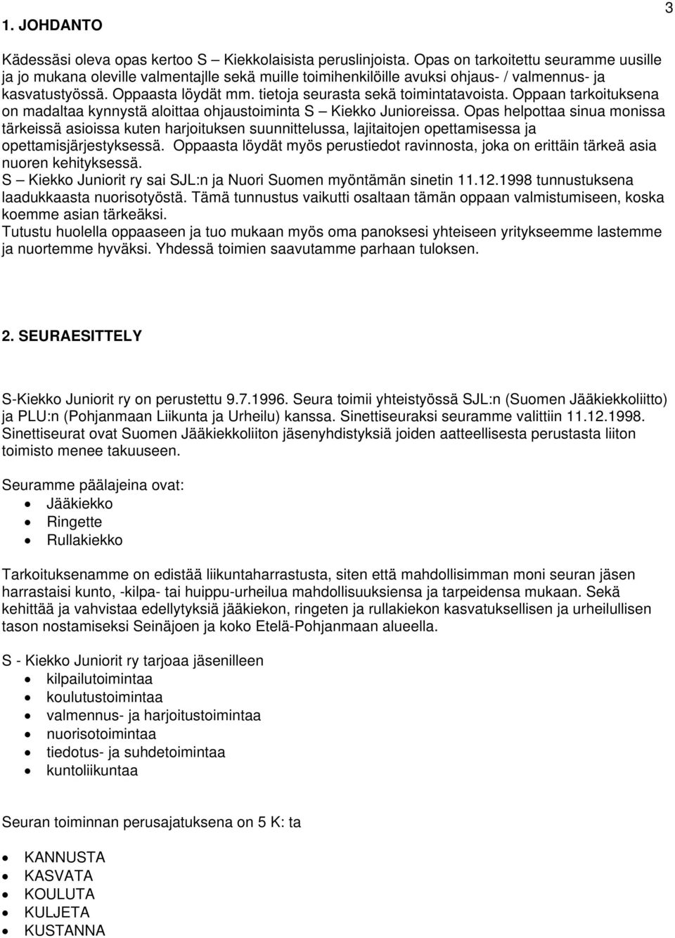 tietoja seurasta sekä toimintatavoista. Oppaan tarkoituksena on madaltaa kynnystä aloittaa ohjaustoiminta S Kiekko Junioreissa.