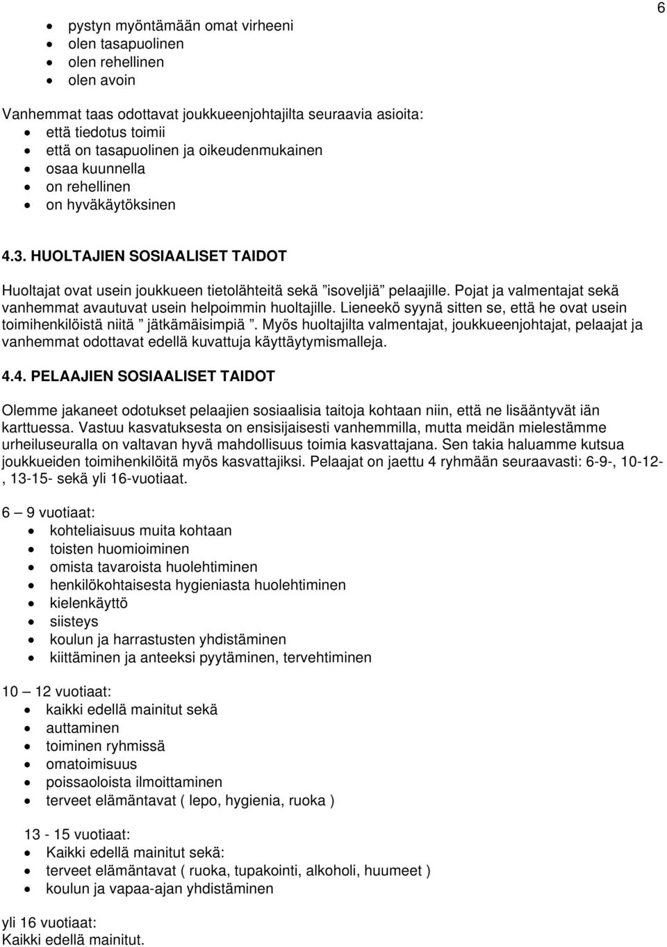 Pojat ja valmentajat sekä vanhemmat avautuvat usein helpoimmin huoltajille. Lieneekö syynä sitten se, että he ovat usein toimihenkilöistä niitä jätkämäisimpiä.