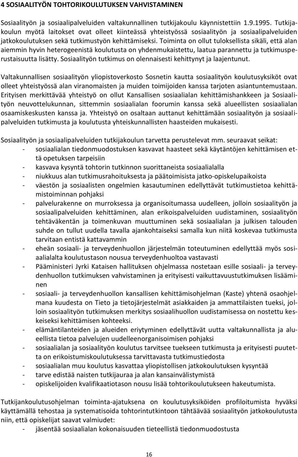 Toiminta on ollut tuloksellista sikäli, että alan aiemmin hyvin heterogeenistä koulutusta on yhdenmukaistettu, laatua parannettu ja tutkimusperustaisuutta lisätty.