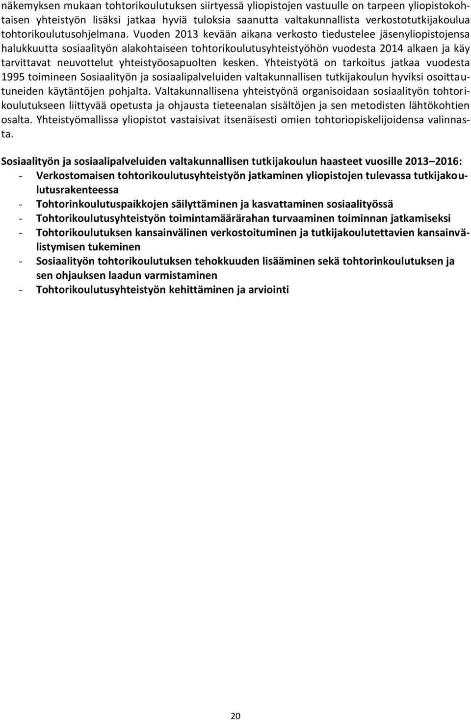 Vuoden 2013 kevään aikana verkosto tiedustelee jäsenyliopistojensa halukkuutta sosiaalityön alakohtaiseen tohtorikoulutusyhteistyöhön vuodesta 2014 alkaen ja käy tarvittavat neuvottelut