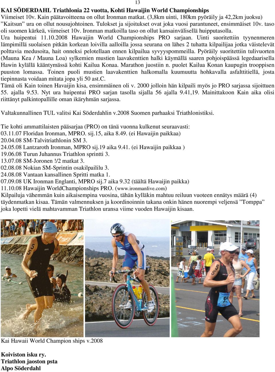 Ironman matkoilla taso on ollut kansainvälisellä huipputasolla. Ura huipentui 11.10.2008 Hawaijin World Championships PRO sarjaan.