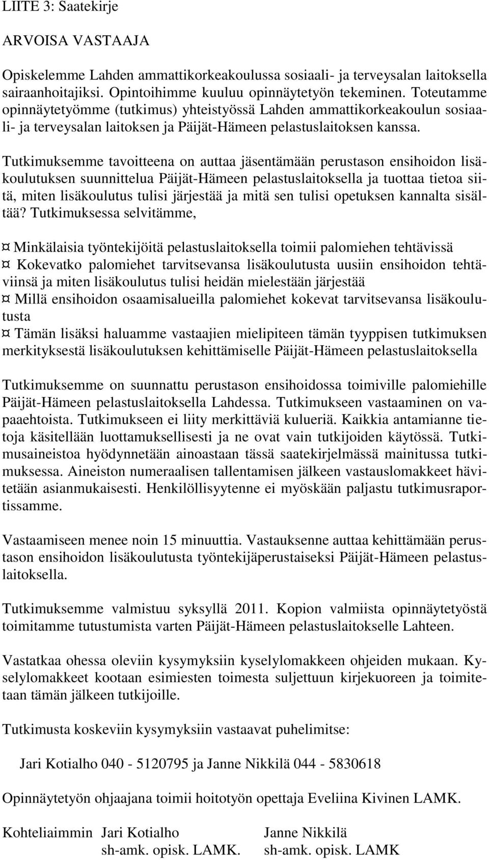 Tutkimuksemme tavoitteena on auttaa jäsentämään perustason ensihoidon lisäkoulutuksen suunnittelua Päijät-Hämeen pelastuslaitoksella ja tuottaa tietoa siitä, miten lisäkoulutus tulisi järjestää ja