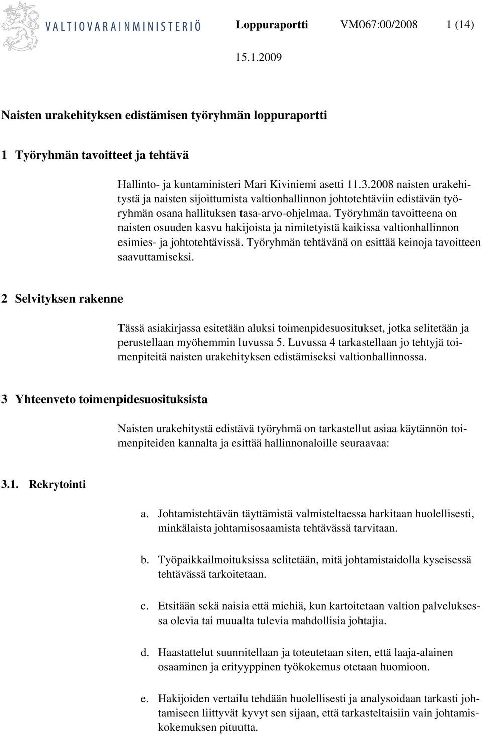 Työryhmän tavoitteena on naisten osuuden kasvu hakijoista ja nimitetyistä kaikissa valtionhallinnon esimies- ja johtotehtävissä. Työryhmän tehtävänä on esittää keinoja tavoitteen saavuttamiseksi.