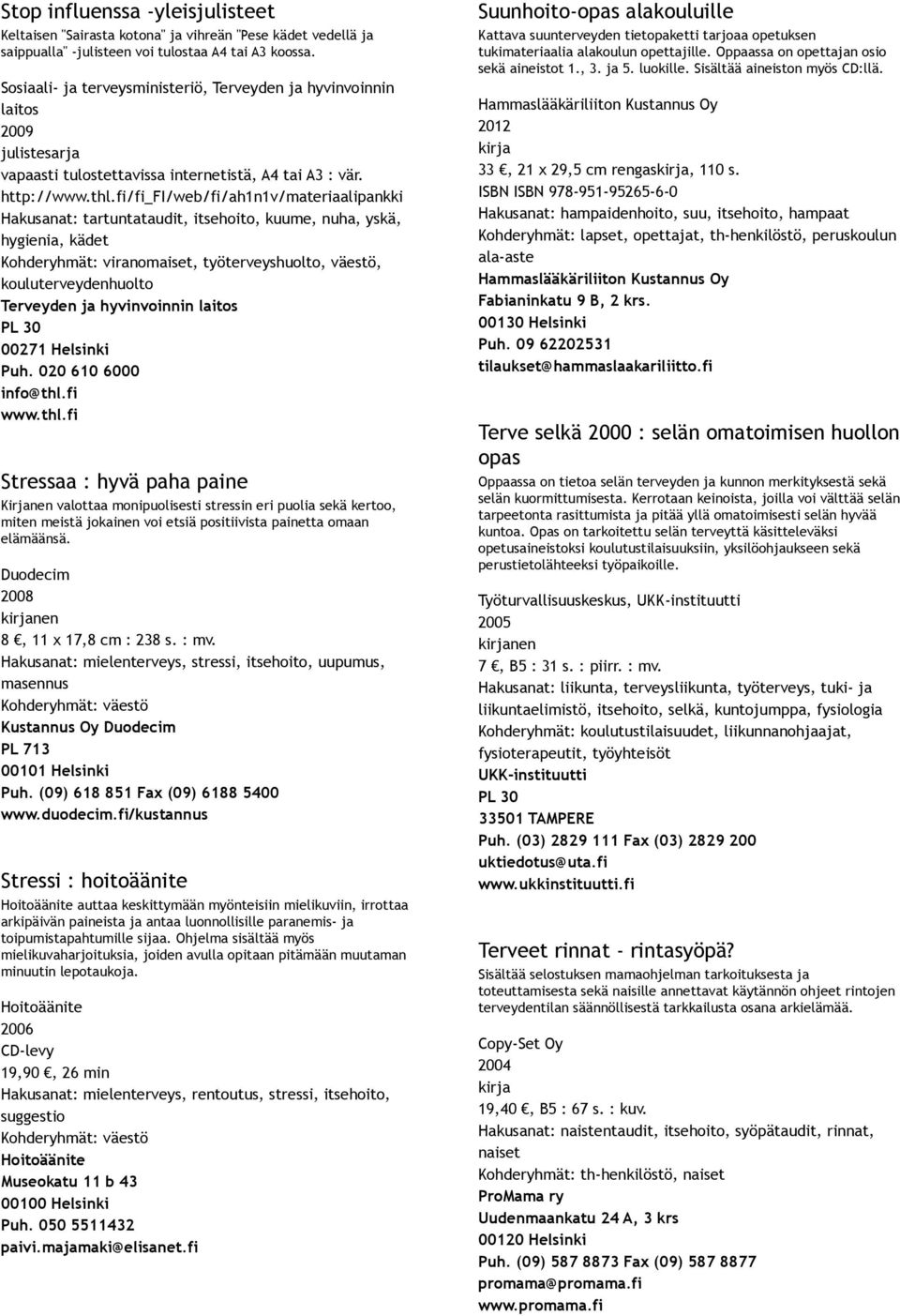 fi/fi_fi/web/fi/ah1n1v/materiaalipankki Hakusanat: tartuntataudit, itsehoito, kuume, nuha, yskä, hygienia, kädet Kohderyhmät: viranomaiset, työterveyshuolto, väestö, kouluterveydenhuolto Terveyden ja