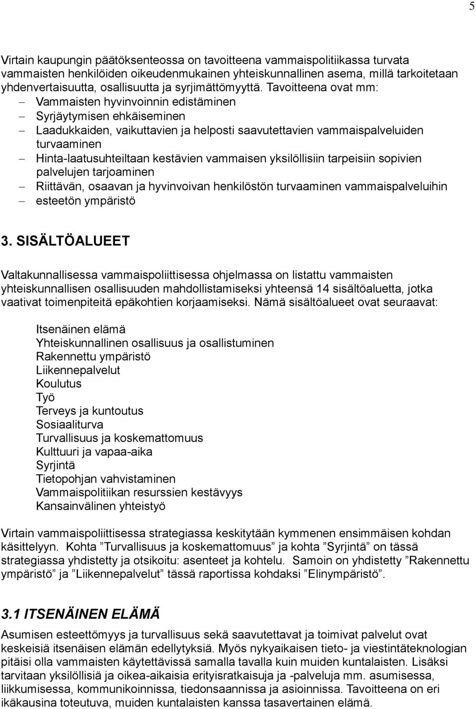 Tavoitteena ovat mm: Vammaisten hyvinvoinnin edistäminen Syrjäytymisen ehkäiseminen Laadukkaiden, vaikuttavien ja helposti saavutettavien vammaispalveluiden turvaaminen Hinta-laatusuhteiltaan