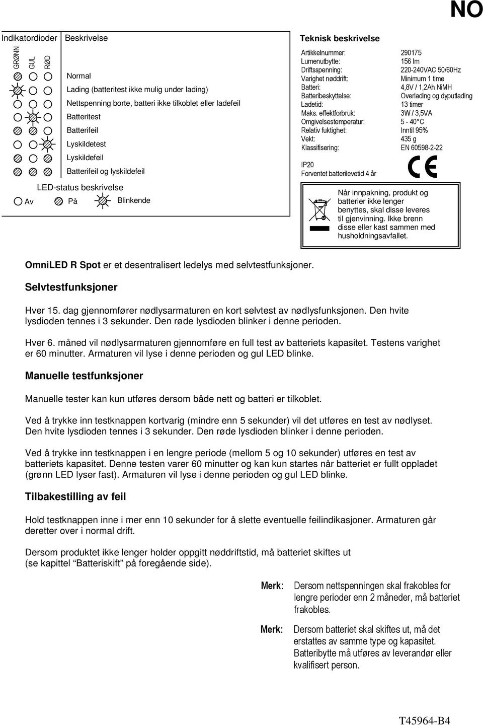 Minimum 1 time Batteri: 4,8V / 1,2Ah NiMH Batteribeskyttelse: Overlading og dyputlading Ladetid: 13 timer Maks.