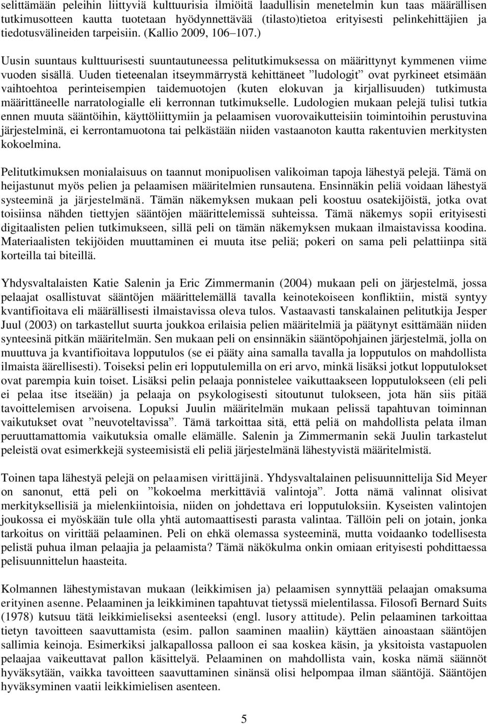 Uuden tieteenalan itseymmärrystä kehittäneet ludologit ovat pyrkineet etsimään vaihtoehtoa perinteisempien taidemuotojen (kuten elokuvan ja kirjallisuuden) tutkimusta määrittäneelle narratologialle