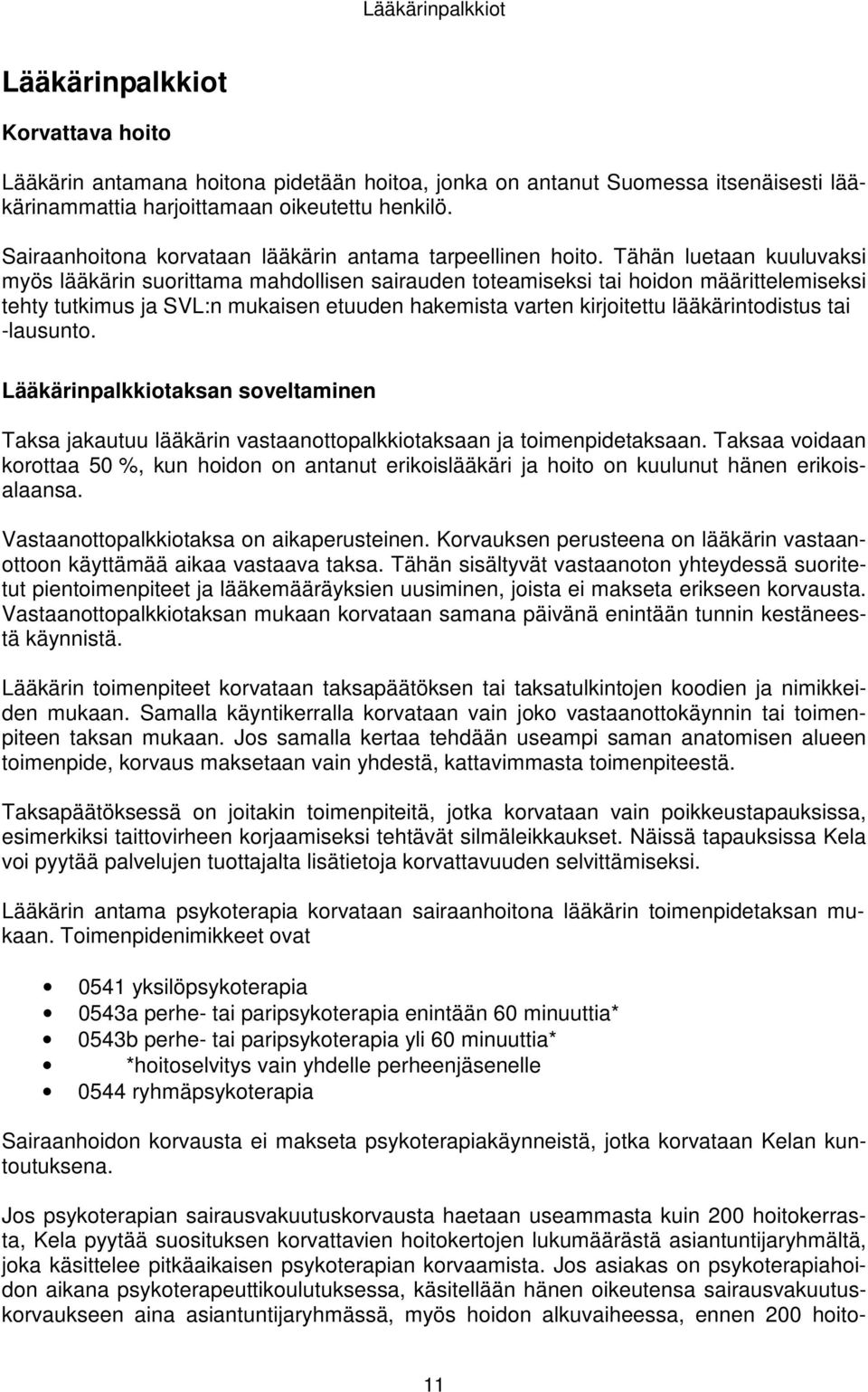 Tähän luetaan kuuluvaksi myös lääkärin suorittama mahdollisen sairauden toteamiseksi tai hoidon määrittelemiseksi tehty tutkimus ja SVL:n mukaisen etuuden hakemista varten kirjoitettu