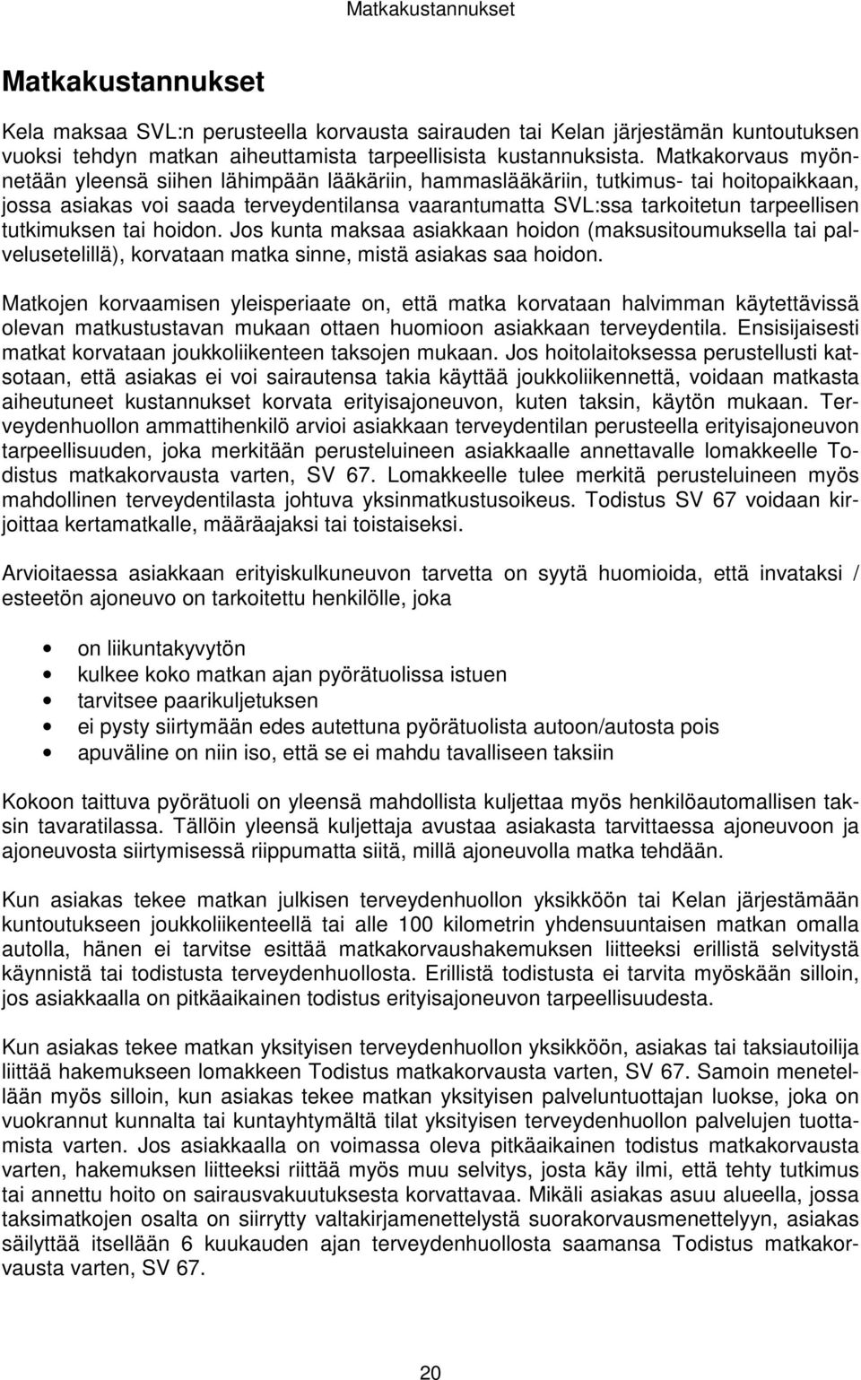 tutkimuksen tai hoidon. Jos kunta maksaa asiakkaan hoidon (maksusitoumuksella tai palvelusetelillä), korvataan matka sinne, mistä asiakas saa hoidon.