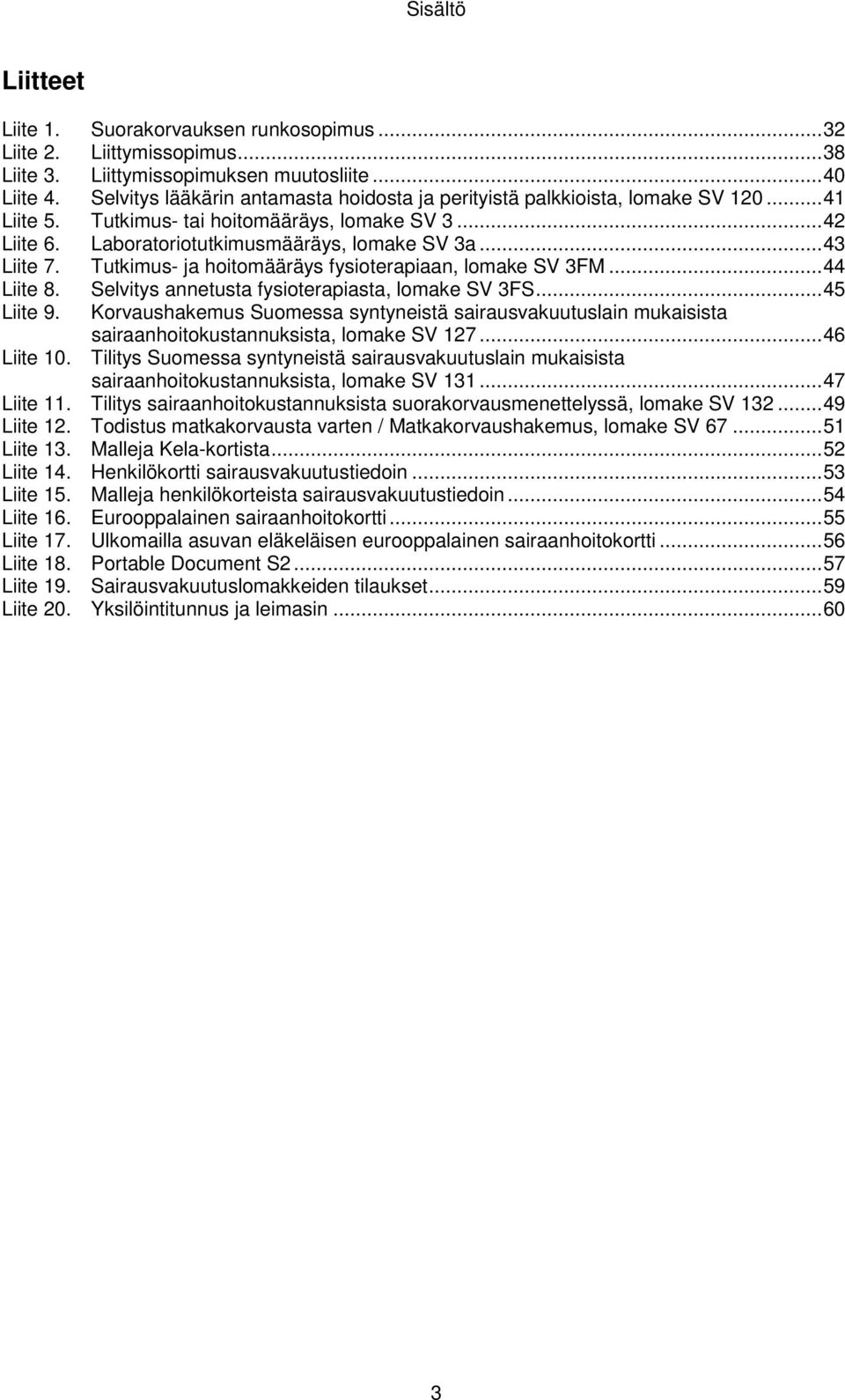 .. 43 Liite 7. Tutkimus- ja hoitomääräys fysioterapiaan, lomake SV 3FM... 44 Liite 8. Selvitys annetusta fysioterapiasta, lomake SV 3FS... 45 Liite 9.