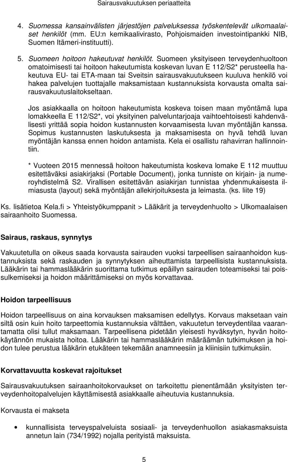 Suomeen yksityiseen terveydenhuoltoon omatoimisesti tai hoitoon hakeutumista koskevan luvan E 112/S2* perusteella hakeutuva EU- tai ETA-maan tai Sveitsin sairausvakuutukseen kuuluva henkilö voi hakea