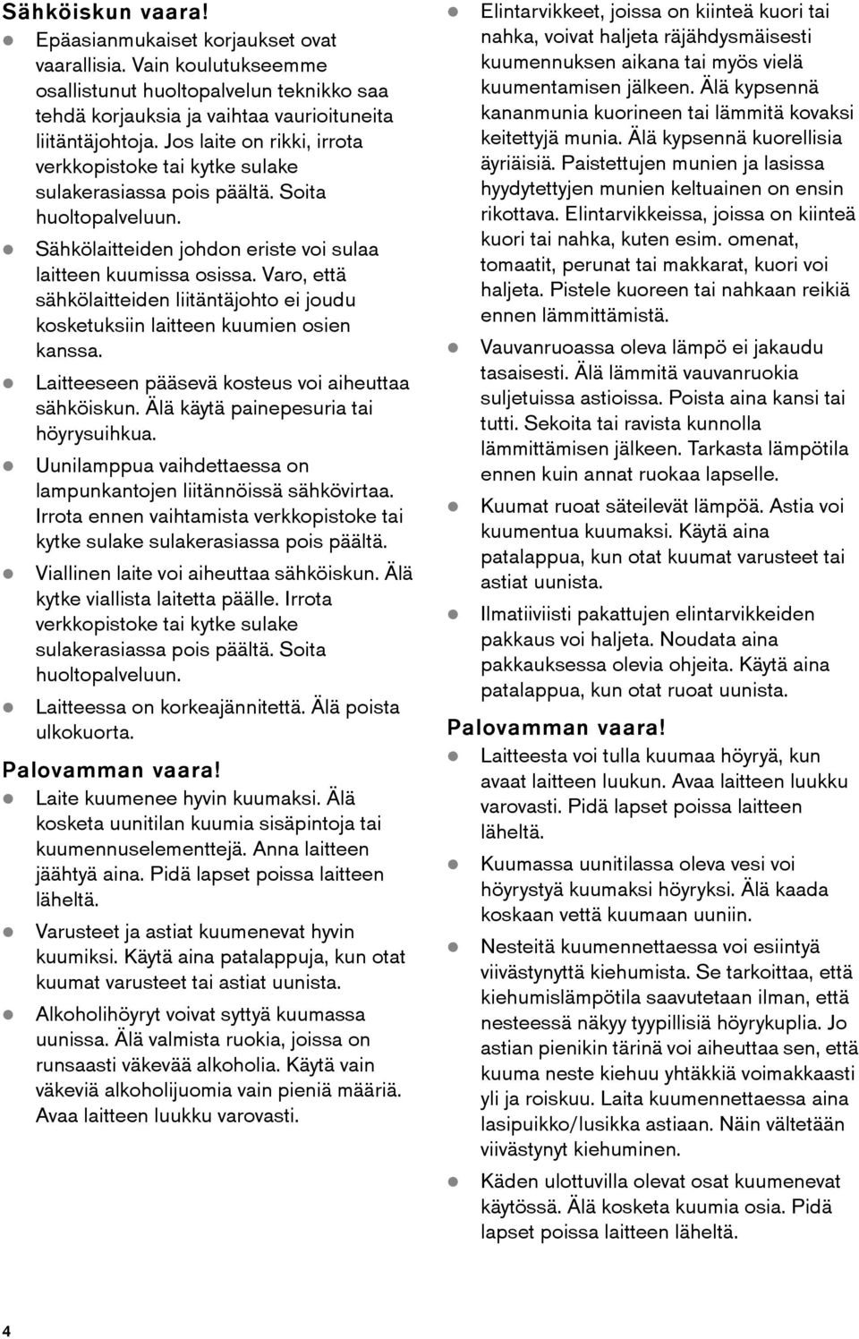 Varo, että sähkölaitteiden liitäntäjohto ei joudu kosketuksiin laitteen kuumien osien kanssa. Laitteeseen pääsevä kosteus voi aiheuttaa sähköiskun. Älä käytä painepesuria tai höyrysuihkua.