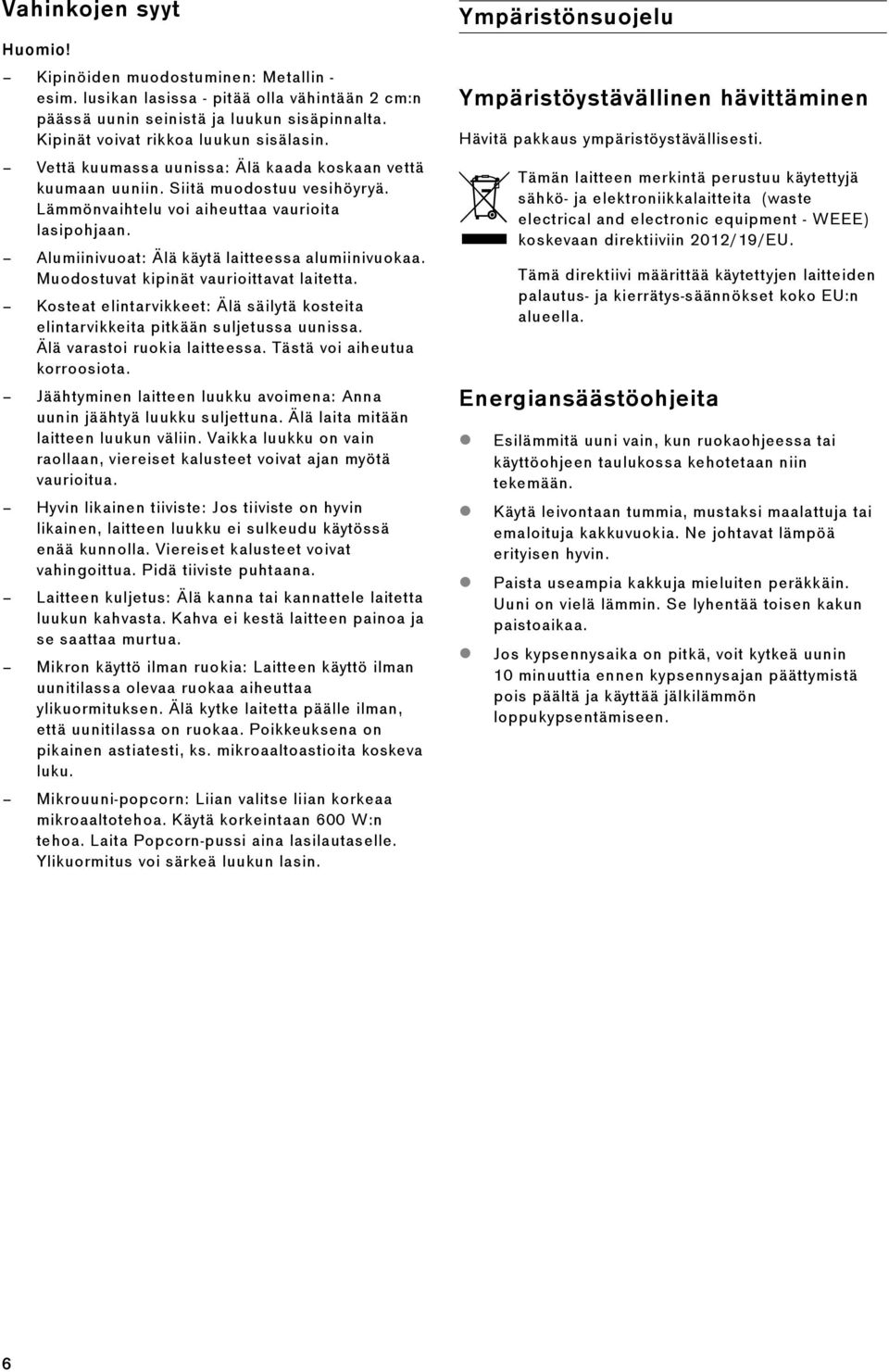 Muodostuvat kipinät vaurioittavat laitetta. Kosteat elintarvikkeet: Älä säilytä kosteita elintarvikkeita pitkään suljetussa uunissa. Älä varastoi ruokia laitteessa. Tästä voi aiheutua korroosiota.