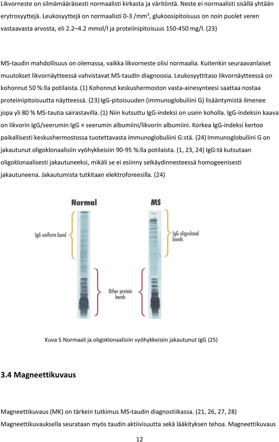 (23) MS-taudin mahdollisuus on olemassa, vaikka likvorneste olisi normaalia. Kuitenkin seuraavanlaiset muutokset likvornäytteessä vahvistavat MS-taudin diagnoosia.