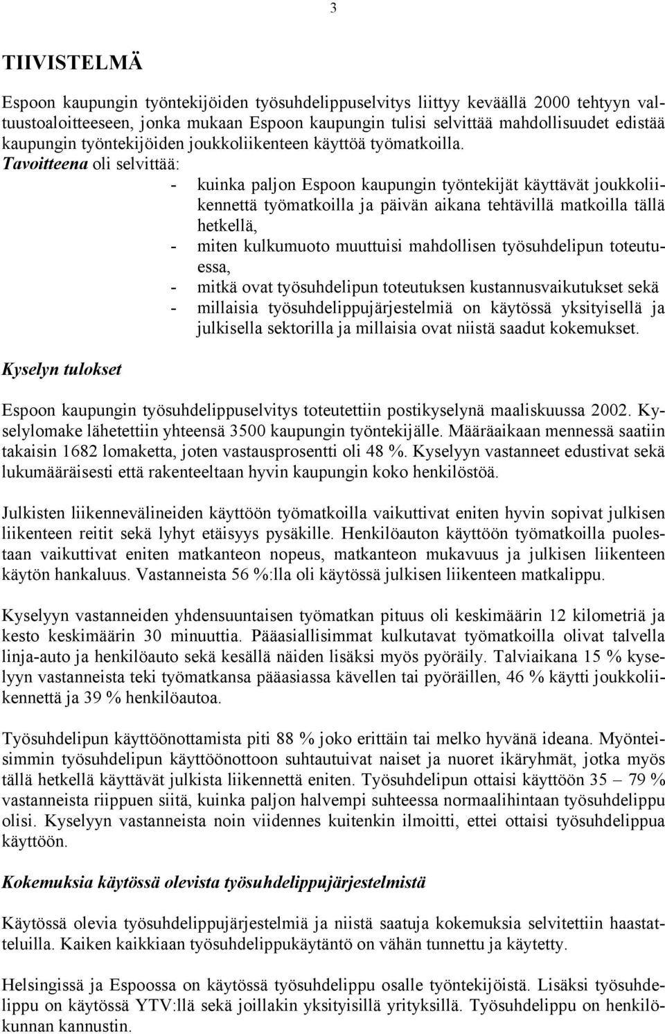 Tavoitteena oli selvittää: - kuinka paljon Espoon kaupungin työntekijät käyttävät joukkoliikennettä työmatkoilla ja päivän aikana tehtävillä matkoilla tällä hetkellä, - miten kulkumuoto muuttuisi