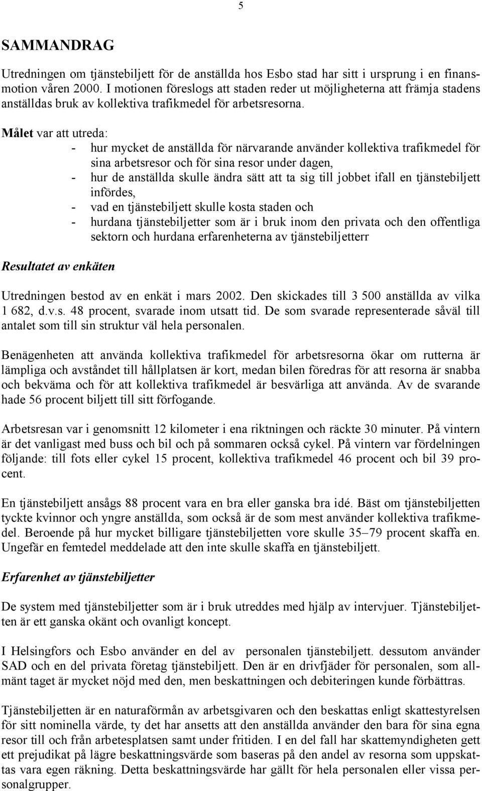 Målet var att utreda: - hur mycket de anställda för närvarande använder kollektiva trafikmedel för sina arbetsresor och för sina resor under dagen, - hur de anställda skulle ändra sätt att ta sig