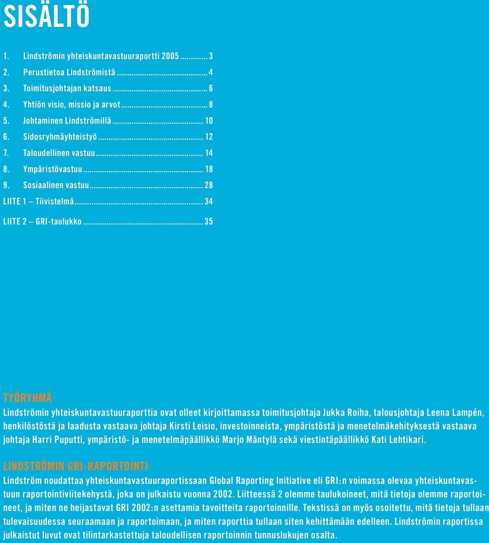 .. 35 TYÖRYHMÄ Lindströmin yhteiskuntavastuuraporttia ovat olleet kirjoittamassa toimitusjohtaja Jukka Roiha, talousjohtaja Leena Lampén, henkilöstöstä ja laadusta vastaava johtaja Kirsti Leisio,