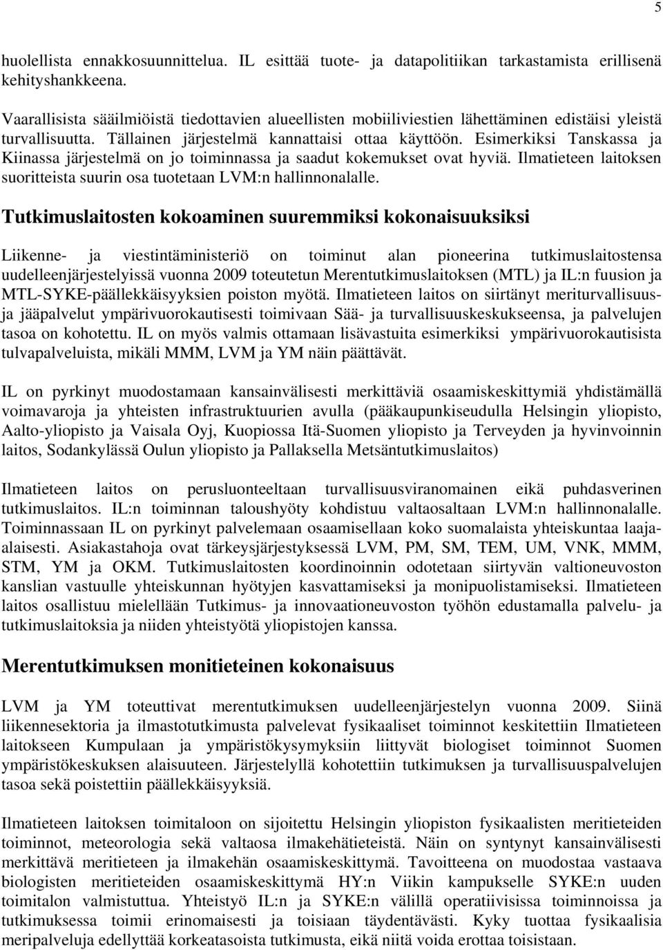 Esimerkiksi Tanskassa ja Kiinassa järjestelmä on jo toiminnassa ja saadut kokemukset ovat hyviä. Ilmatieteen laitoksen suoritteista suurin osa tuotetaan LVM:n hallinnonalalle.